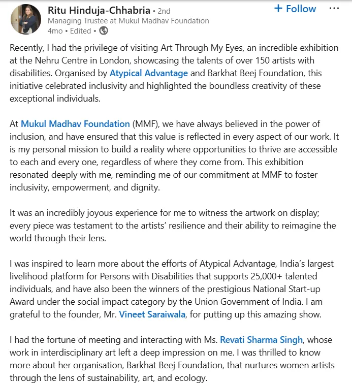 Ritu Hinduja-Chhabria, Managing Trustee at Mukul Madhav Foundation, on LinkedIn: on visiting Art Through My Eyes, an exhibition at the Nehru Centre in London organised by Atypical Advantage and Barkhat Beej Foundation showcasing over 150 artists with disabilities.